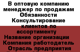 В оптовую компанию менеджер по продажам  Обязанности: Консультирование клиентов по ассортименту › Название организации ­ Компания-работодатель › Отрасль предприятия ­ Другое › Минимальный оклад ­ 23 000 - Все города Работа » Вакансии   . Мурманская обл.,Оленегорск г.